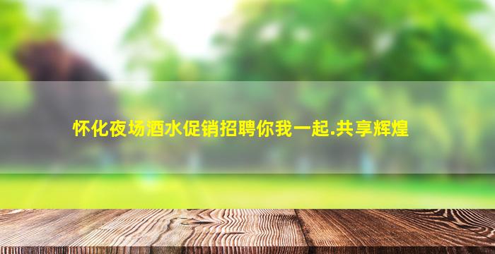 怀化夜场酒水促销招聘你我一起.共享辉煌