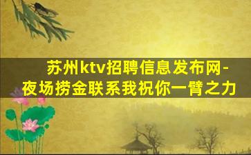 苏州ktv招聘信息发布网-夜场捞金联系我祝你一臂之力